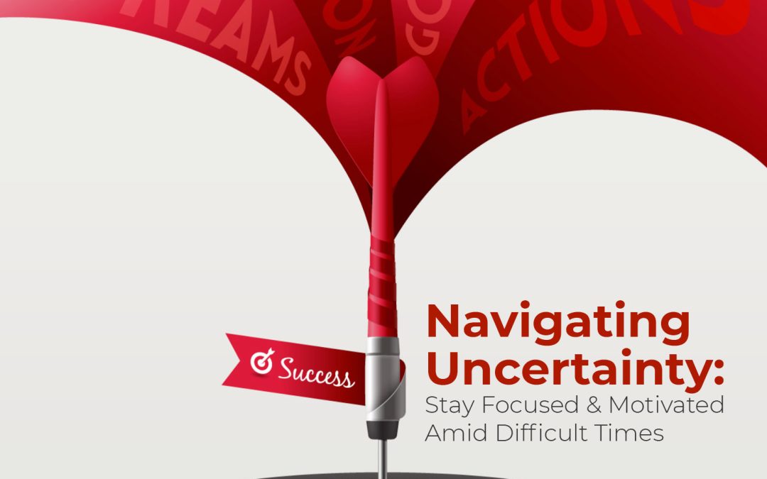 Navigating Uncertainty: Stay Focused and Motivated Amid Difficult Times
